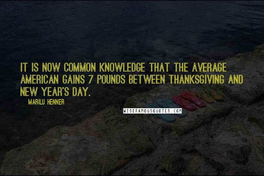 Marilu Henner quotes: It is now common knowledge that the average American gains 7 pounds between Thanksgiving and New Year's Day.