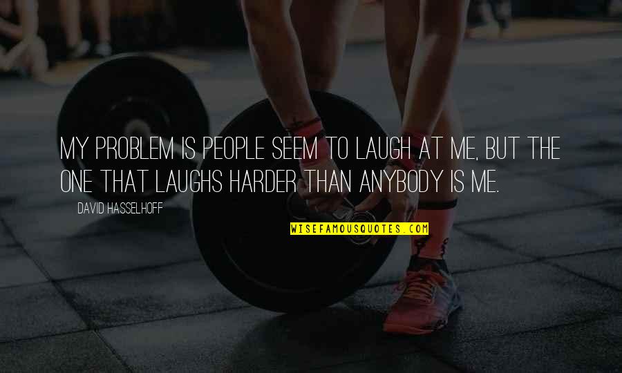Marilyn Albright Quotes By David Hasselhoff: My problem is people seem to laugh at Marilyn Albright Quotes By David Hasselhoff: My problem is people seem to laugh at