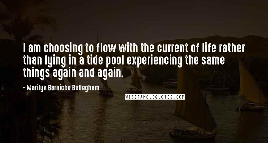 Marilyn Barnicke Belleghem quotes: I am choosing to flow with the current of life rather than lying in a tide pool experiencing the same things again and again.