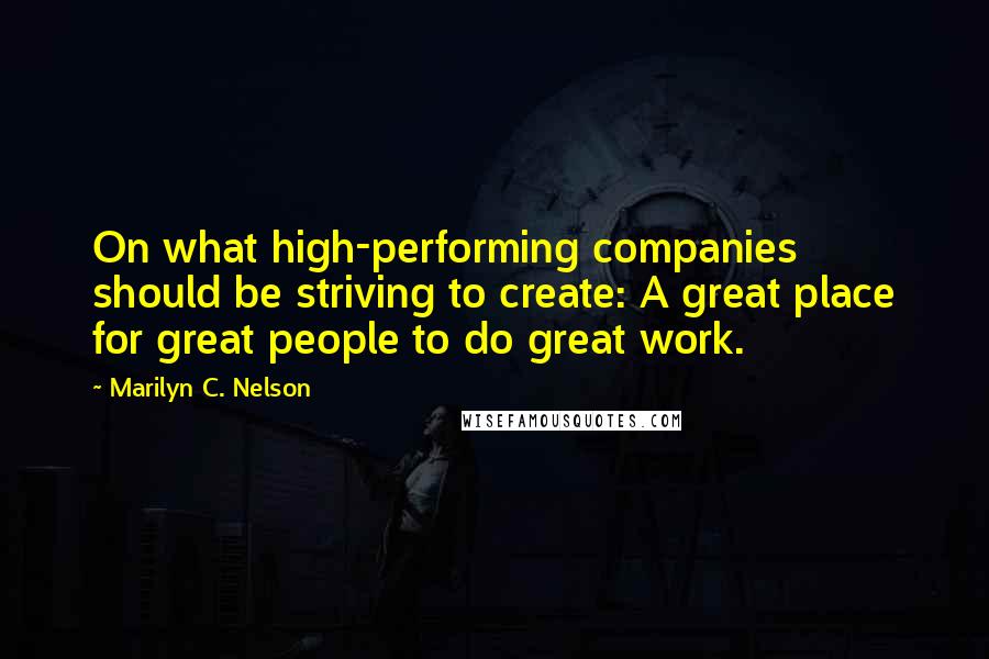 Marilyn C. Nelson quotes: On what high-performing companies should be striving to create: A great place for great people to do great work.