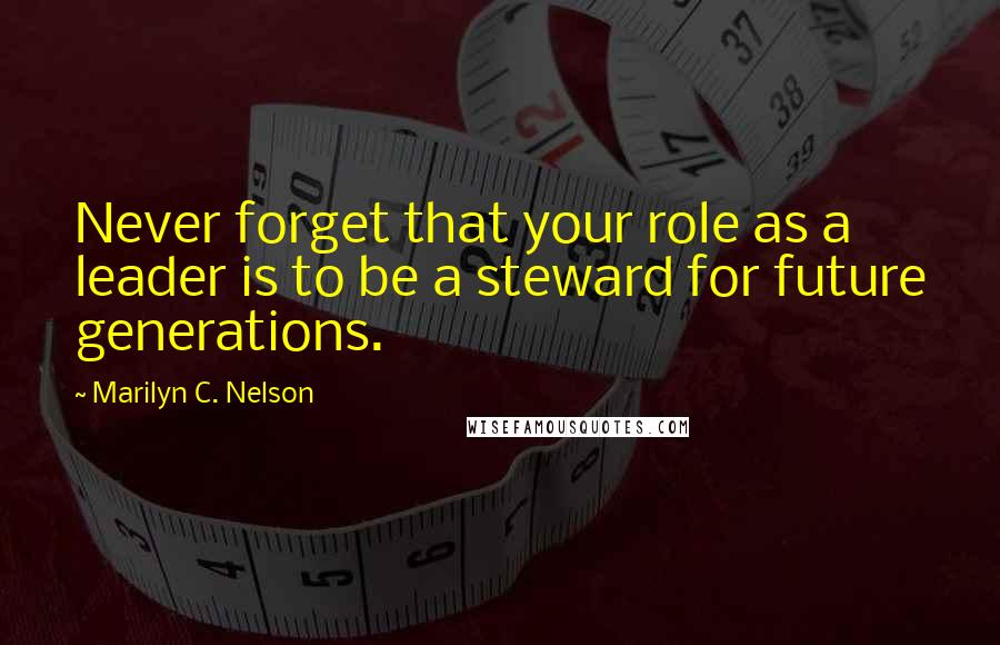 Marilyn C. Nelson quotes: Never forget that your role as a leader is to be a steward for future generations.