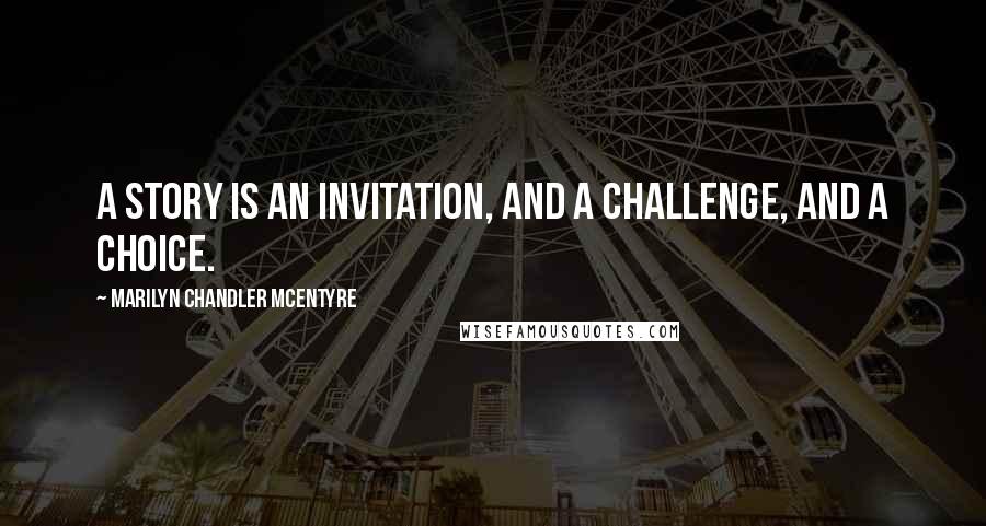 Marilyn Chandler McEntyre quotes: A story is an invitation, and a challenge, and a choice.