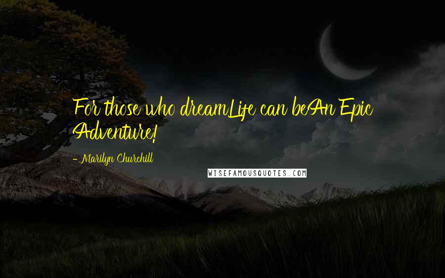 Marilyn Churchill quotes: For those who dreamLife can beAn Epic Adventure!