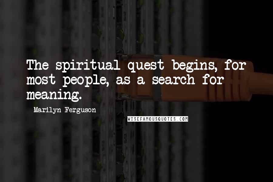 Marilyn Ferguson quotes: The spiritual quest begins, for most people, as a search for meaning.