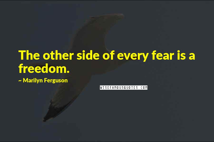 Marilyn Ferguson quotes: The other side of every fear is a freedom.