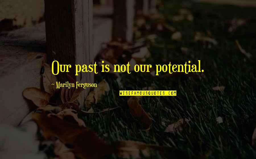 Marilyn Ferguson Quotes By Marilyn Ferguson: Our past is not our potential.