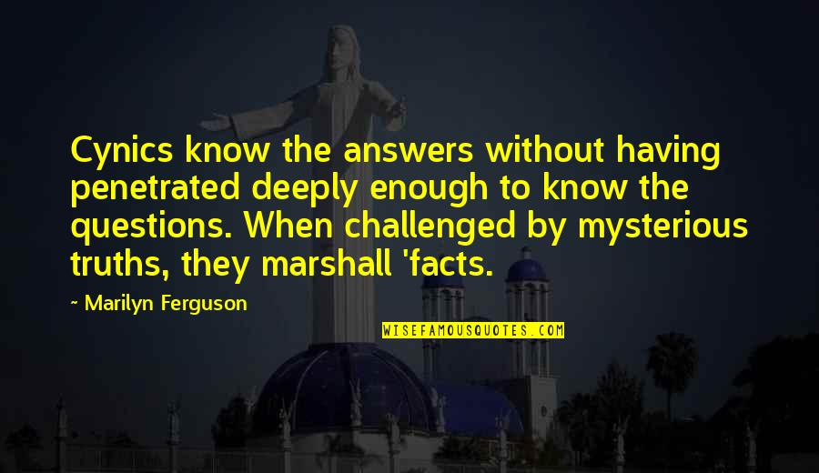 Marilyn Ferguson Quotes By Marilyn Ferguson: Cynics know the answers without having penetrated deeply