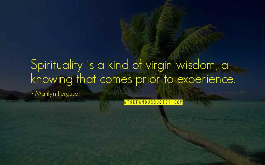 Marilyn Ferguson Quotes By Marilyn Ferguson: Spirituality is a kind of virgin wisdom, a