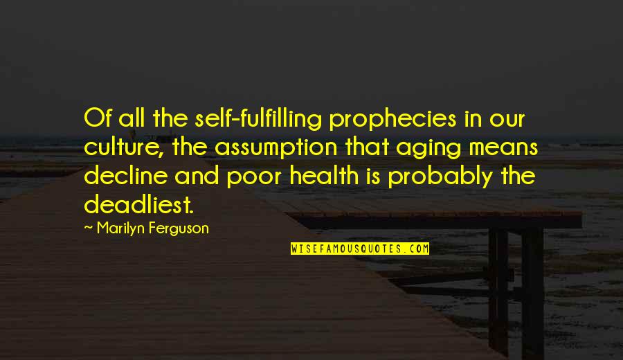 Marilyn Ferguson Quotes By Marilyn Ferguson: Of all the self-fulfilling prophecies in our culture,