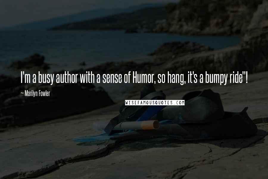 Marilyn Fowler quotes: I'm a busy author with a sense of Humor, so hang, it's a bumpy ride"!
