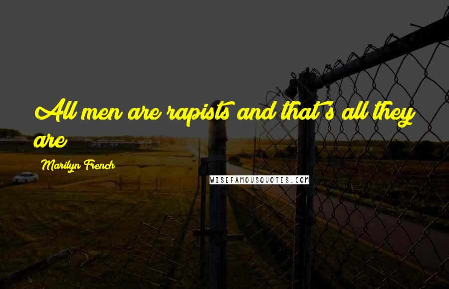 Marilyn French quotes: All men are rapists and that's all they are