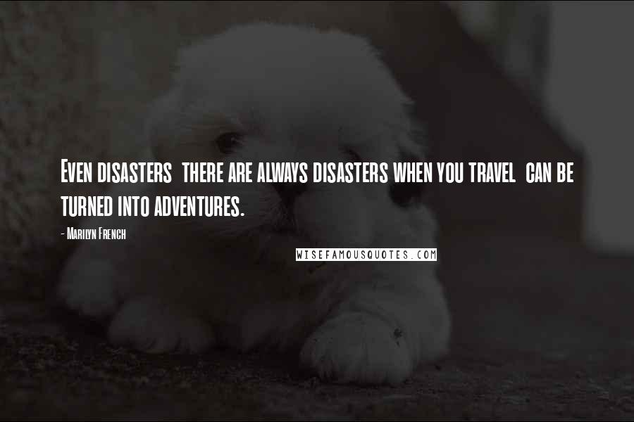 Marilyn French quotes: Even disasters there are always disasters when you travel can be turned into adventures.