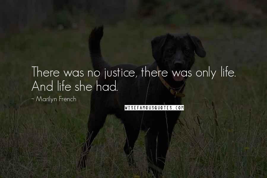 Marilyn French quotes: There was no justice, there was only life. And life she had.