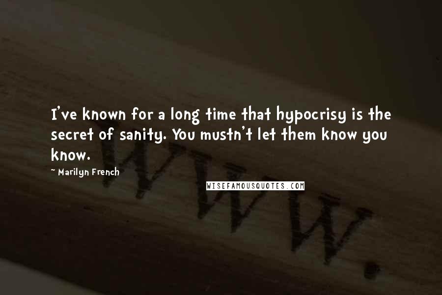 Marilyn French quotes: I've known for a long time that hypocrisy is the secret of sanity. You mustn't let them know you know.