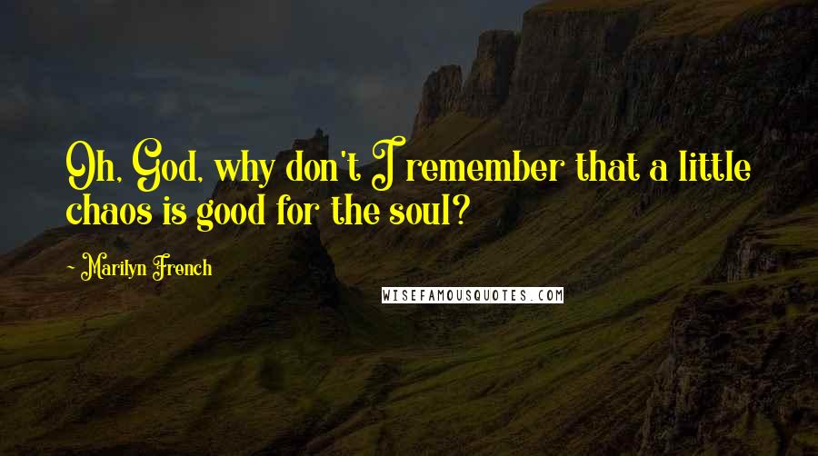 Marilyn French quotes: Oh, God, why don't I remember that a little chaos is good for the soul?