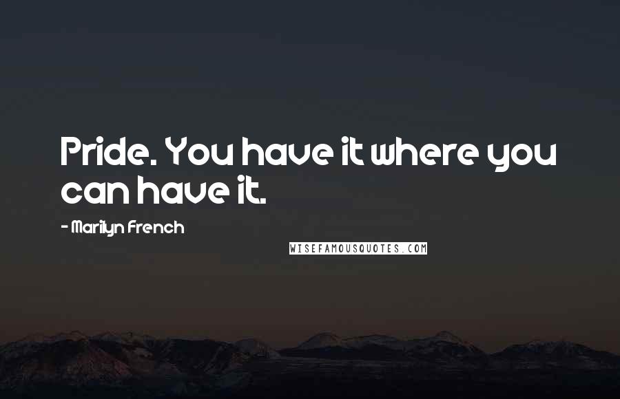 Marilyn French quotes: Pride. You have it where you can have it.