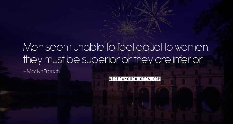 Marilyn French quotes: Men seem unable to feel equal to women: they must be superior or they are inferior.