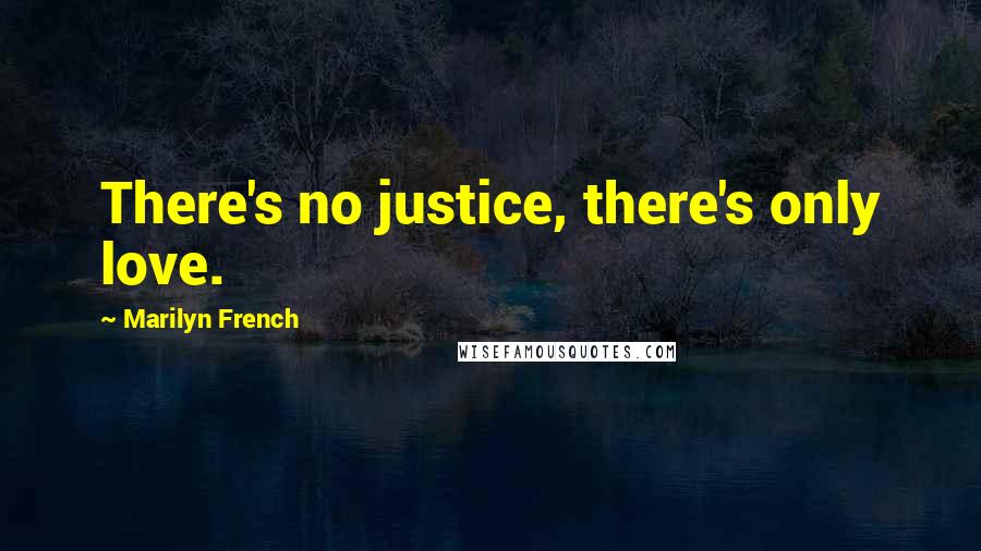 Marilyn French quotes: There's no justice, there's only love.