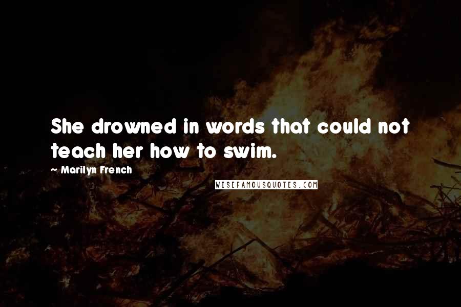 Marilyn French quotes: She drowned in words that could not teach her how to swim.