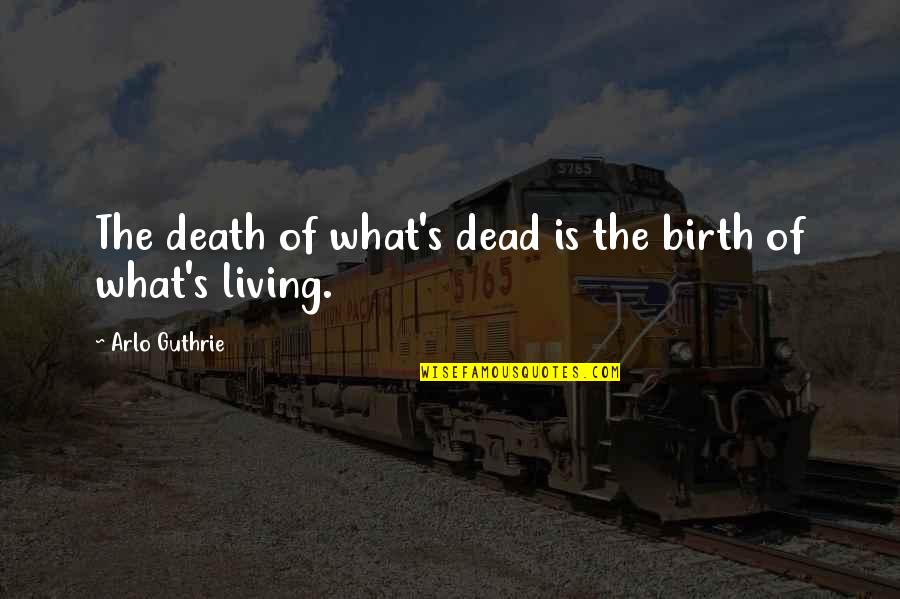 Marilyn Frye Quotes By Arlo Guthrie: The death of what's dead is the birth Marilyn Frye Quotes By Arlo Guthrie: The death of what's dead is the birth