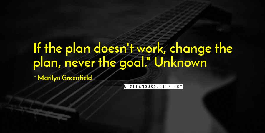Marilyn Greenfield quotes: If the plan doesn't work, change the plan, never the goal." Unknown