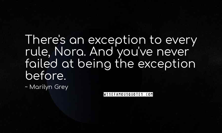 Marilyn Grey quotes: There's an exception to every rule, Nora. And you've never failed at being the exception before.