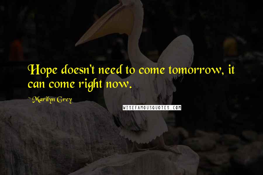 Marilyn Grey quotes: Hope doesn't need to come tomorrow, it can come right now.