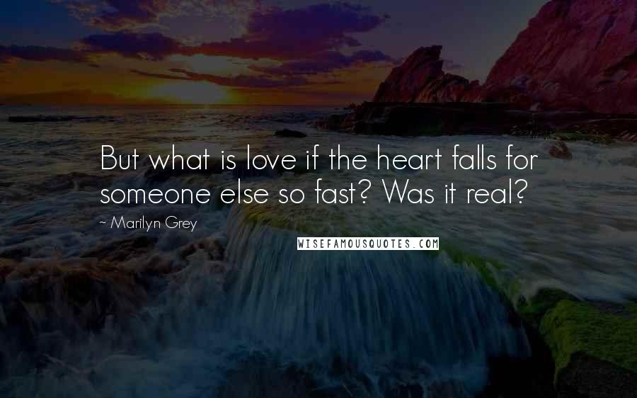 Marilyn Grey quotes: But what is love if the heart falls for someone else so fast? Was it real?