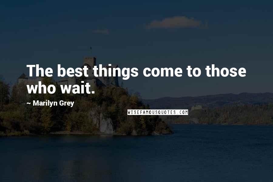 Marilyn Grey quotes: The best things come to those who wait.