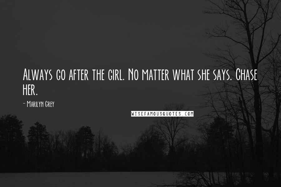 Marilyn Grey quotes: Always go after the girl. No matter what she says. Chase her.