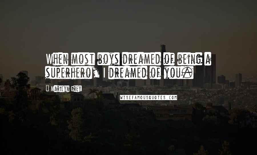 Marilyn Grey quotes: When most boys dreamed of being a superhero, I dreamed of you.