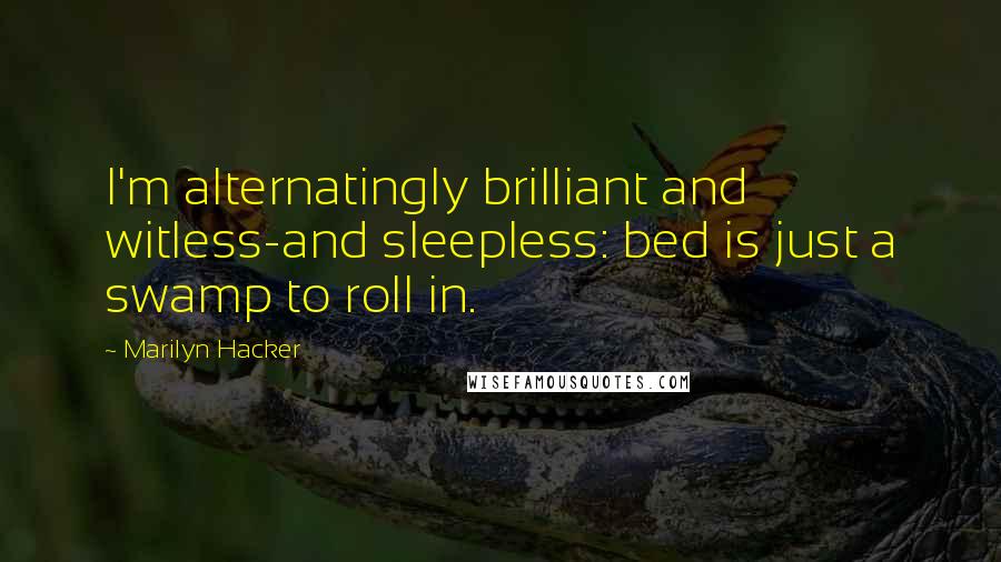 Marilyn Hacker quotes: I'm alternatingly brilliant and witless-and sleepless: bed is just a swamp to roll in.