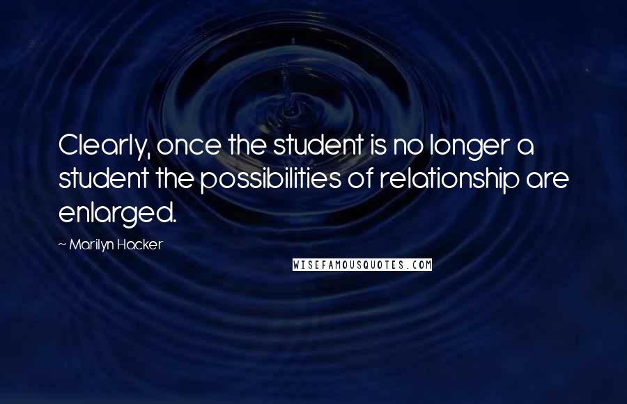 Marilyn Hacker quotes: Clearly, once the student is no longer a student the possibilities of relationship are enlarged.