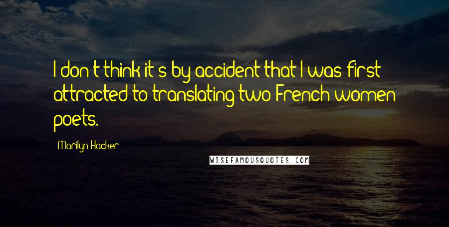 Marilyn Hacker quotes: I don't think it's by accident that I was first attracted to translating two French women poets.