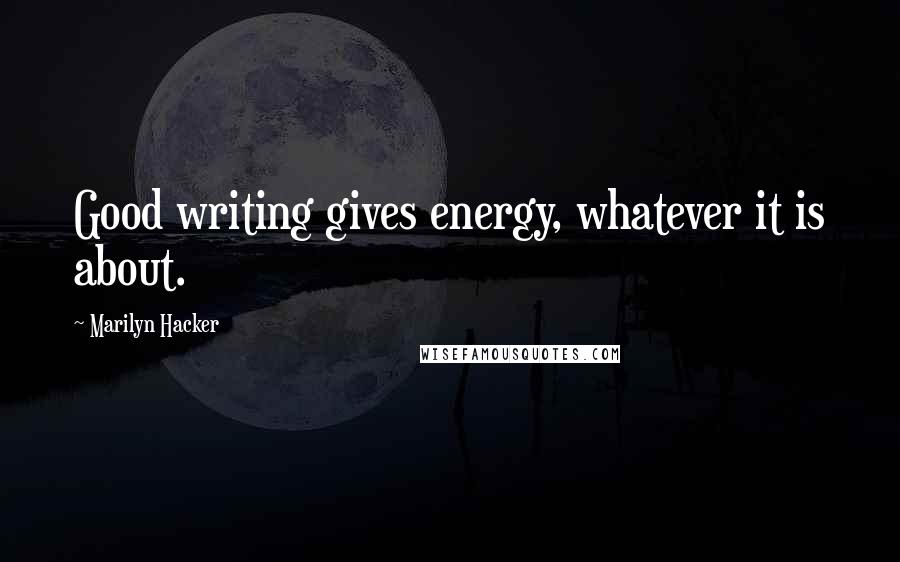 Marilyn Hacker quotes: Good writing gives energy, whatever it is about.