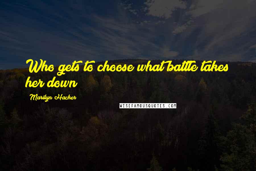 Marilyn Hacker quotes: Who gets to choose what battle takes her down?