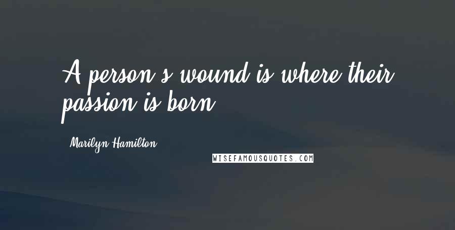 Marilyn Hamilton quotes: A person's wound is where their passion is born.