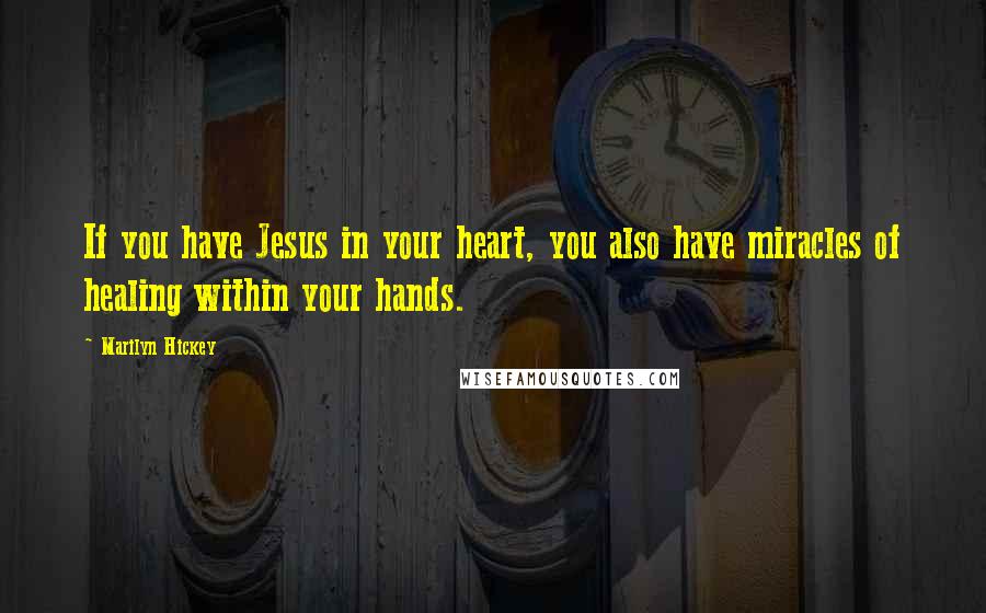 Marilyn Hickey quotes: If you have Jesus in your heart, you also have miracles of healing within your hands.