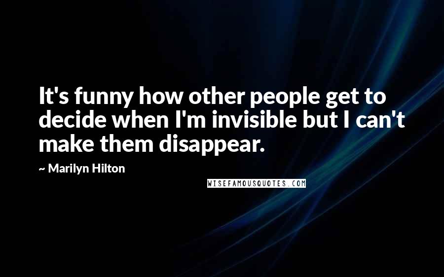Marilyn Hilton quotes: It's funny how other people get to decide when I'm invisible but I can't make them disappear.