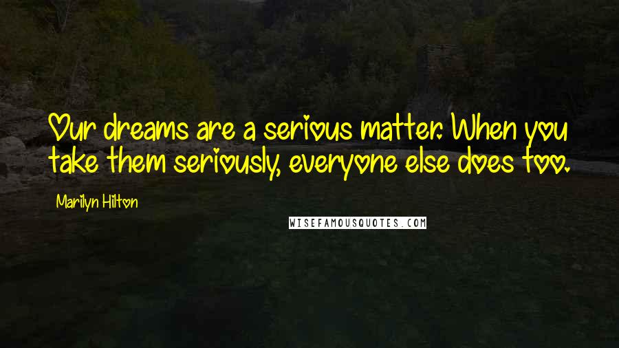 Marilyn Hilton quotes: Our dreams are a serious matter. When you take them seriously, everyone else does too.
