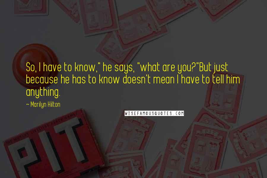 Marilyn Hilton quotes: So, I have to know," he says, "what are you?"But just because he has to know doesn't mean I have to tell him anything.
