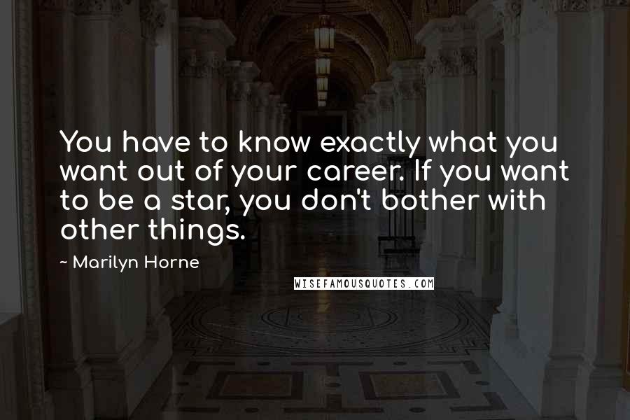 Marilyn Horne quotes: You have to know exactly what you want out of your career. If you want to be a star, you don't bother with other things.