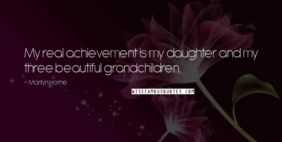 Marilyn Horne quotes: My real achievement is my daughter and my three beautiful grandchildren.
