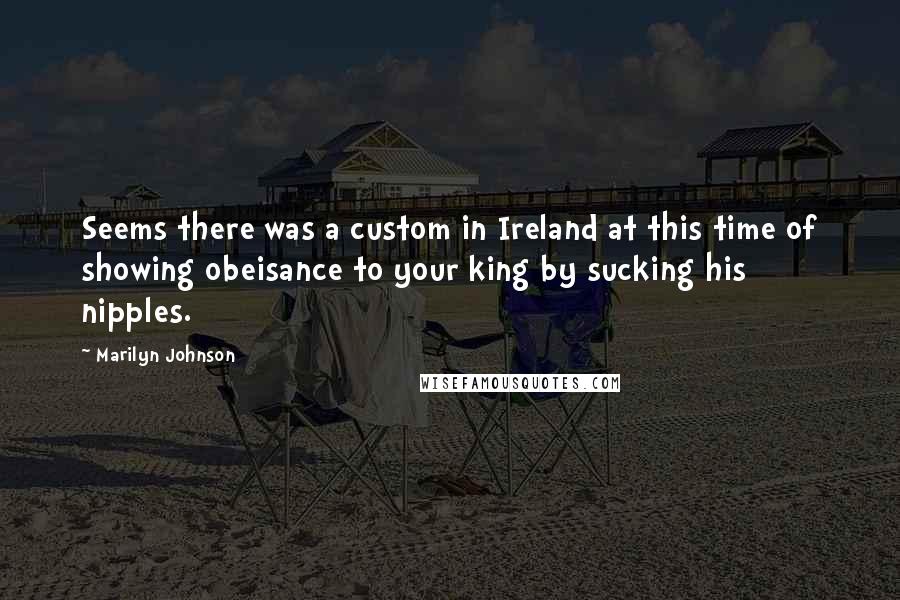 Marilyn Johnson quotes: Seems there was a custom in Ireland at this time of showing obeisance to your king by sucking his nipples.