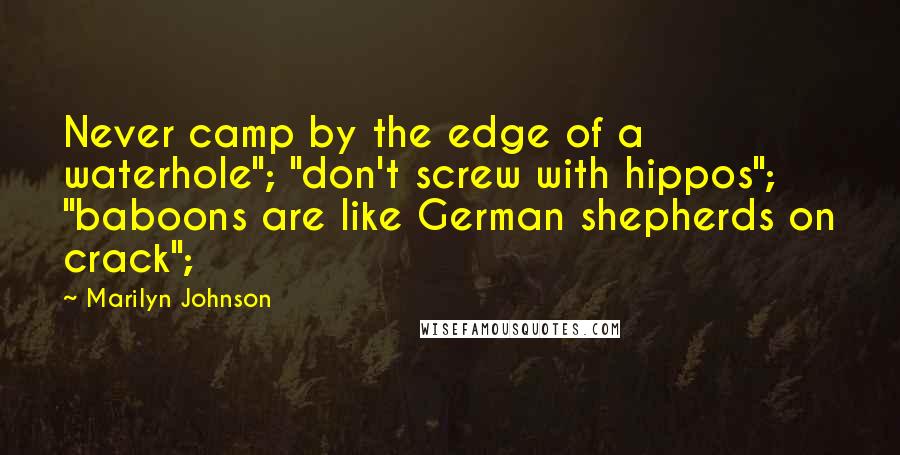 Marilyn Johnson quotes: Never camp by the edge of a waterhole"; "don't screw with hippos"; "baboons are like German shepherds on crack";