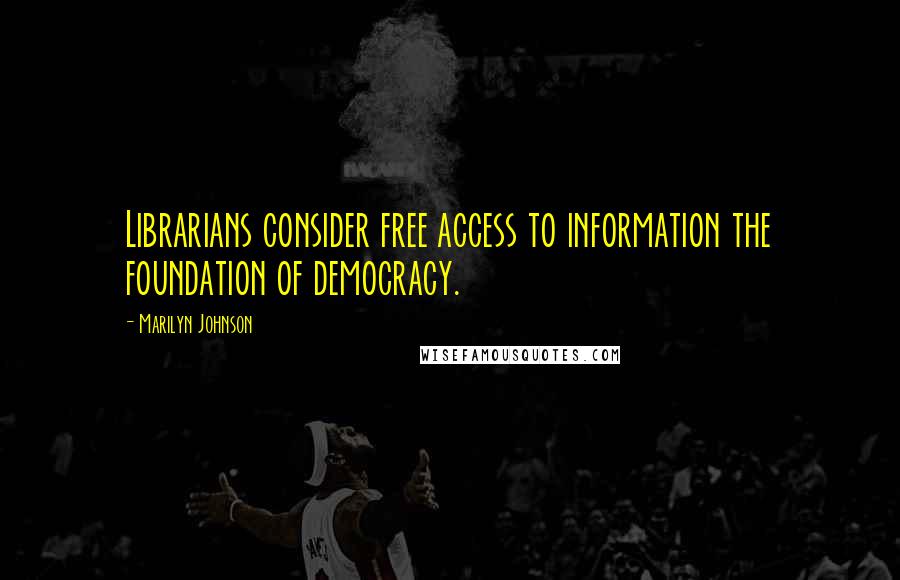 Marilyn Johnson quotes: Librarians consider free access to information the foundation of democracy.