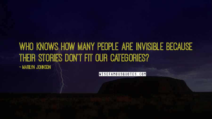 Marilyn Johnson quotes: Who knows how many people are invisible because their stories don't fit our categories?