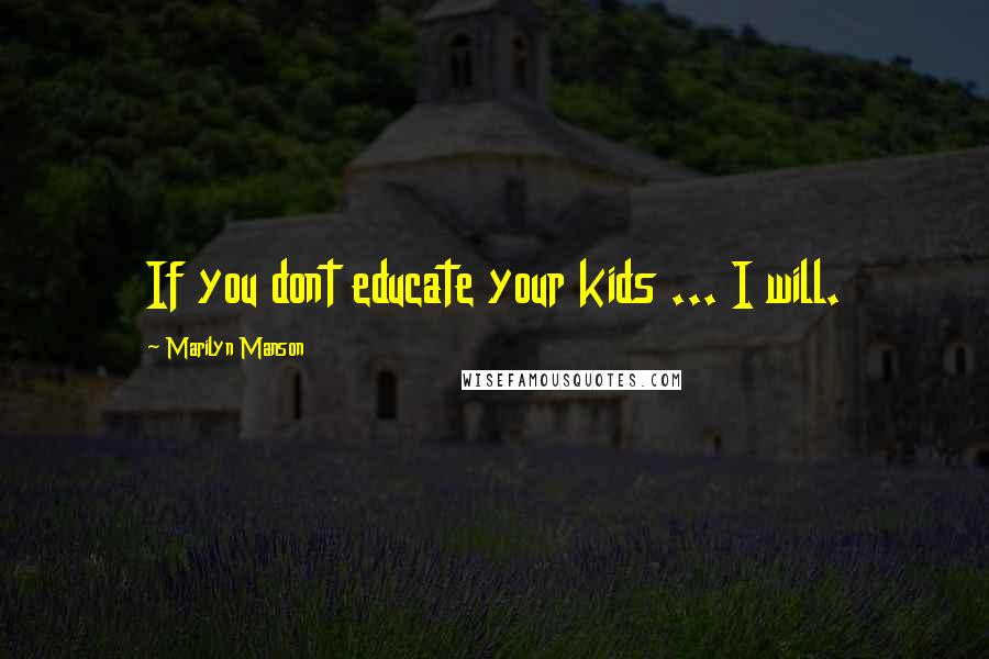 Marilyn Manson quotes: If you dont educate your kids ... I will.
