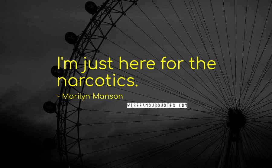 Marilyn Manson quotes: I'm just here for the narcotics.