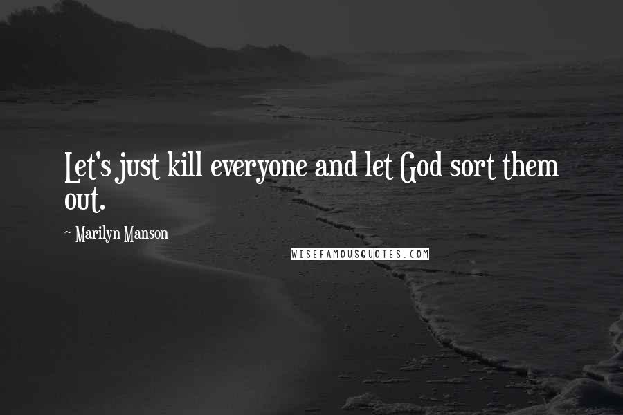 Marilyn Manson quotes: Let's just kill everyone and let God sort them out.